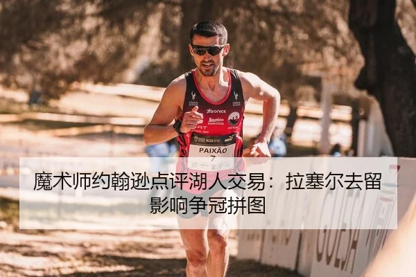 魔术师约翰逊点评湖人交易：拉塞尔去留影响争冠拼图
